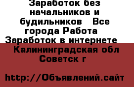 Заработок без начальников и будильников - Все города Работа » Заработок в интернете   . Калининградская обл.,Советск г.